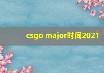 csgo major时间2021